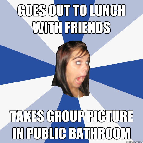Goes out to lunch with friends takes group picture in public bathroom  Annoying Facebook Girl
