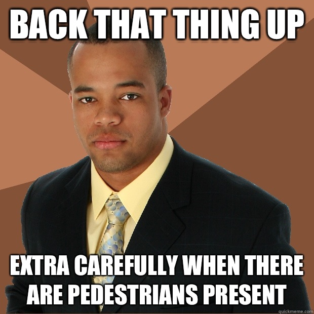 Back that thing up Extra carefully when there are pedestrians present  - Back that thing up Extra carefully when there are pedestrians present   Successful Black Man