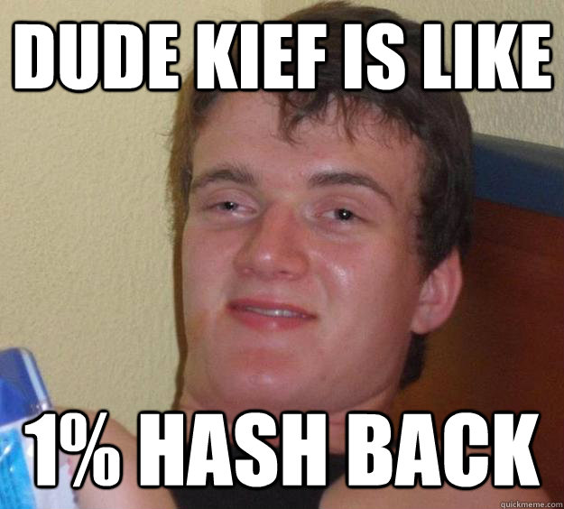 DUDE Kief is like 1% Hash Back - DUDE Kief is like 1% Hash Back  10 Guy