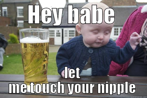 HEY BABE LET ME TOUCH YOUR NIPPLE drunk baby