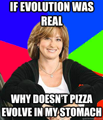 If evolution was real why doesn't pizza evolve in my stomach  Sheltering Suburban Mom