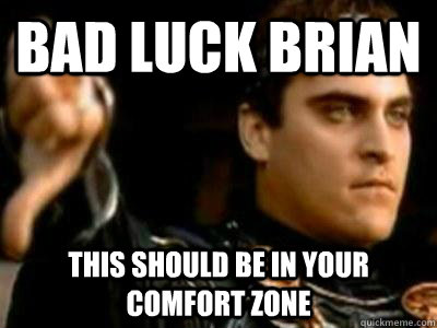 bad luck brian this should be in your comfort zone  Downvoting Roman