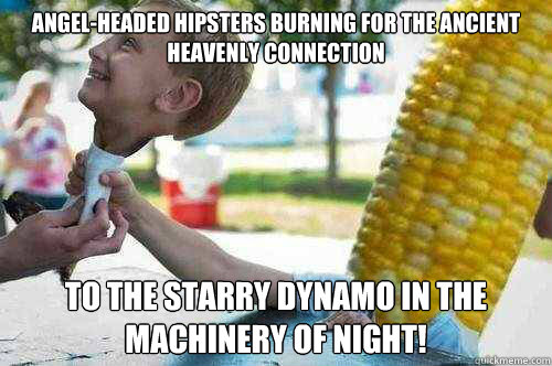 Angel-headed hipsters burning for the ancient heavenly connection
 to the starry dynamo in the machinery of night!
 - Angel-headed hipsters burning for the ancient heavenly connection
 to the starry dynamo in the machinery of night!
  HFCS Phantom