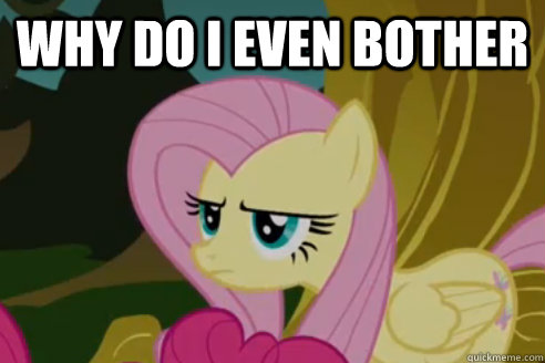 why do i even bother  - why do i even bother   Not how you say fluttershy