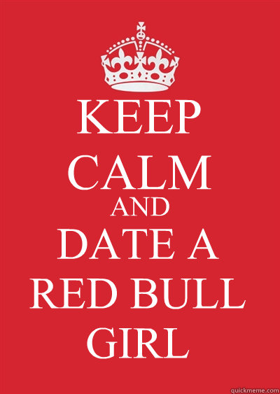 KEEP CALM AND DATE A 
RED BULL GIRL Caption 4 goes here  Keep calm or gtfo