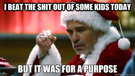 I beat the shit out of some kids today But it was for a purpose  Bad Santa