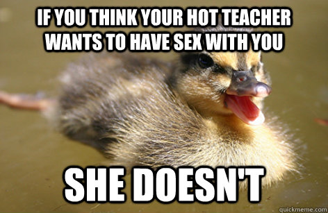 if you think your hot teacher wants to have sex with you she doesn't  