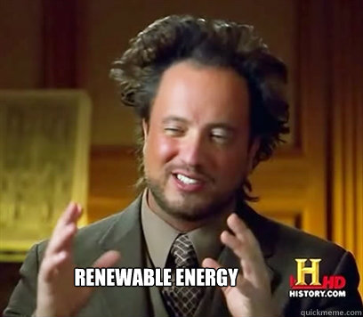                   renewable energy  Ancient Aliens Meme Plague