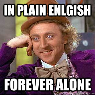 In plain enlgish Forever alone  Creepy Wonka