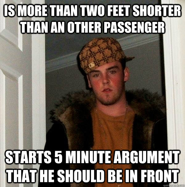 Is more than two feet shorter than an other passenger Starts 5 minute argument that he should be in front - Is more than two feet shorter than an other passenger Starts 5 minute argument that he should be in front  Scumbag Steve