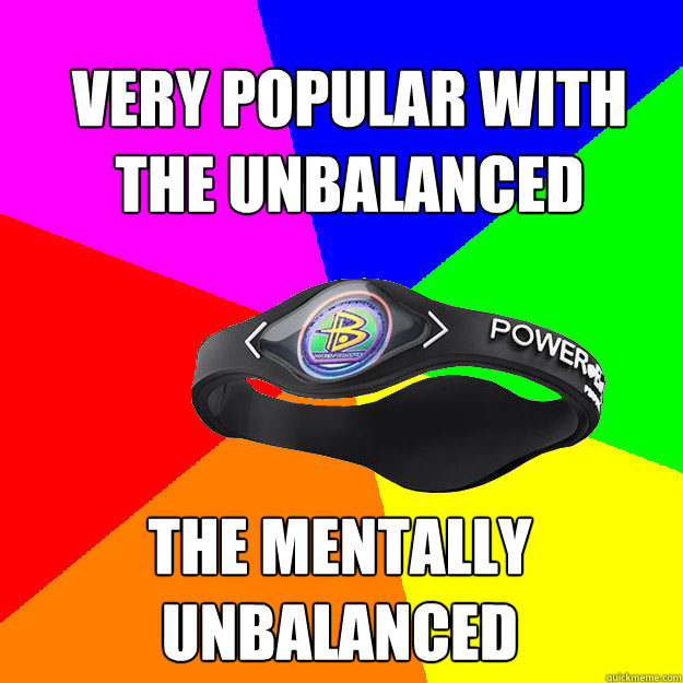 VERY POPULAR WITH THE UNBALANCED THE MENTALLY UNBALANCED  