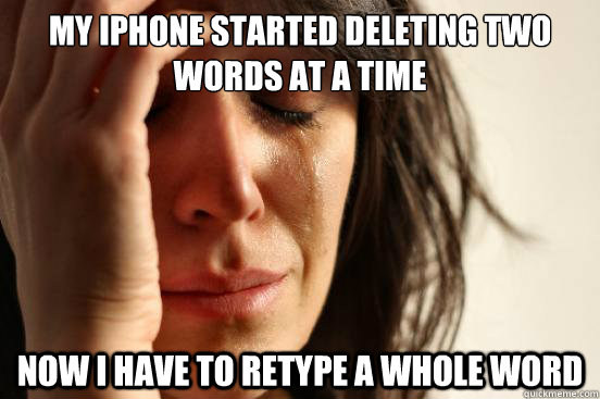 my iphone started deleting two words at a time now i have to retype a whole word  First World Problems