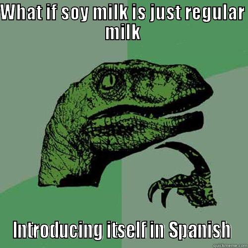 WHAT IF SOY MILK IS JUST REGULAR MILK INTRODUCING ITSELF IN SPANISH Philosoraptor