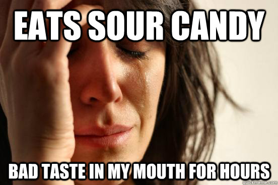 EATS SOUR CANDY BAD TASTE IN MY MOUTH FOR HOURS  First World Problems