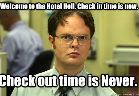 Welcome to the Hotel Hell. Check in time is now. Check out time is Never. - Welcome to the Hotel Hell. Check in time is now. Check out time is Never.  Schrute