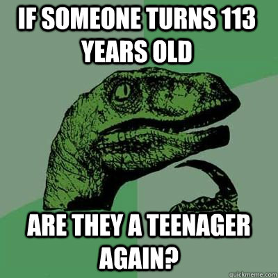 if someone turns 113 years old are they a teenager again? - if someone turns 113 years old are they a teenager again?  Misc