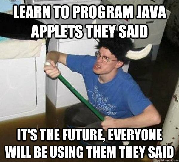 Learn to program Java Applets they said it's the future, everyone will be using them they said  they said2