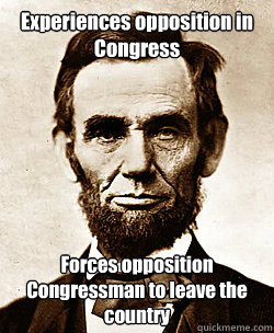 Experiences opposition in Congress Forces opposition Congressman to leave the country  Scumbag Abraham Lincoln