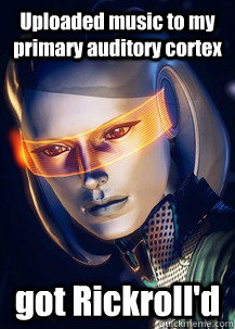 Uploaded music to my primary auditory cortex got Rickroll'd  Future World Problems