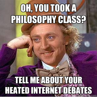 Oh, you took a philosophy class? Tell me about your heated internet debates - Oh, you took a philosophy class? Tell me about your heated internet debates  Condescending Wonka