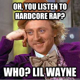 Oh, you Listen to Hardcore rap? Who? Lil Wayne  - Oh, you Listen to Hardcore rap? Who? Lil Wayne   Condescending Wonka