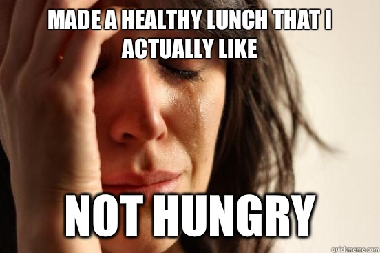 Made a healthy lunch that I actually like Not hungry  First World Problems