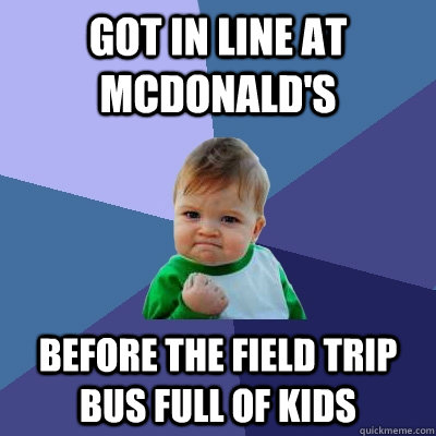 Got in line at McDonald's Before the field trip bus full of kids  Success Kid