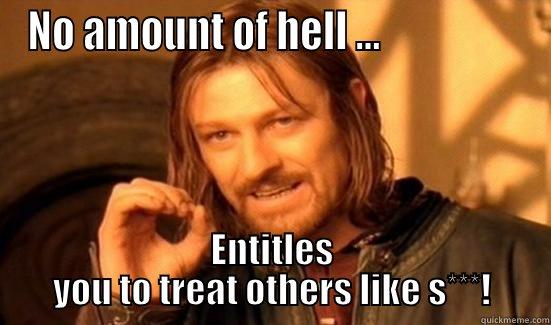 NO AMOUNT OF HELL ...                  ENTITLES YOU TO TREAT OTHERS LIKE S***! Boromir