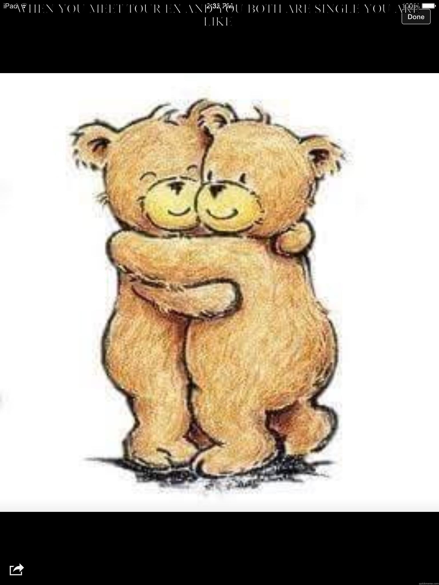 WHEN YOU MEET TOUR EX AND YOU BOTH ARE SINGLE YOU ARE LIKE  Misc
