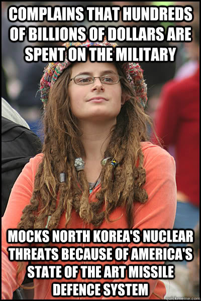 complains that hundreds of billions of dollars are spent on the military mocks north korea's nuclear threats because of america's state of the art missile defence system  College Liberal