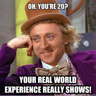 Oh, you're 20? Your real world experience really shows!   Condescending Wonka