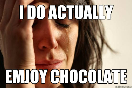 i do actually  emjoy chocolate  First World Problems