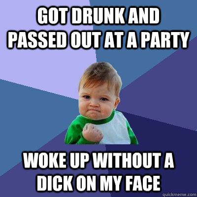 Got drunk and passed out at a party Woke up without a dick on my face  Success Kid