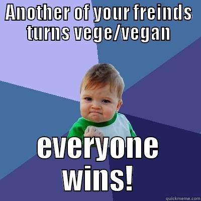ANOTHER OF YOUR FREINDS TURNS VEGE/VEGAN EVERYONE WINS! Success Kid