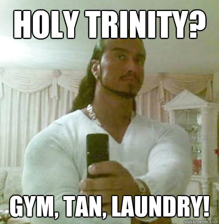 Holy trinity? GYM, TAN, LAUNDRY!  Guido Jesus