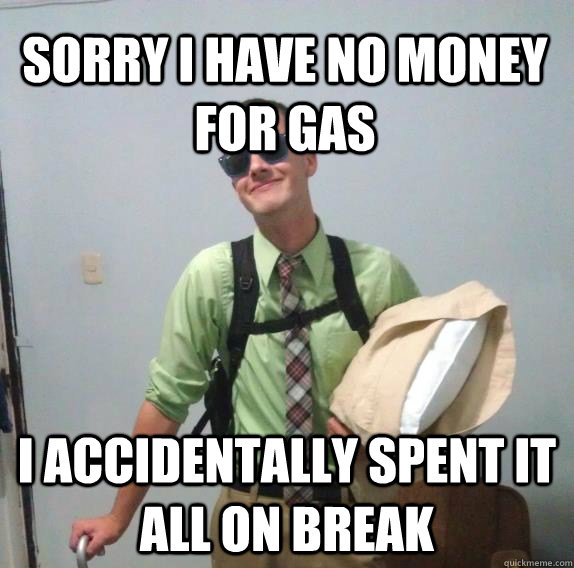 Sorry I have no money for gas I accidentally spent it all on break - Sorry I have no money for gas I accidentally spent it all on break  Stuff Single Brothers Say