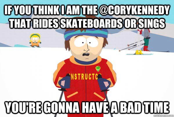 If you think I am the @corykennedy that rides skateboards or sings You're gonna have a bad time  Super Cool Ski Instructor