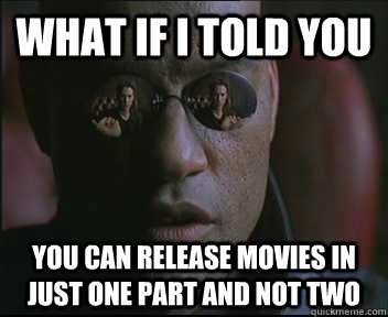 What if I told you You can release movies in just one part and not two - What if I told you You can release movies in just one part and not two  Morpheus SC