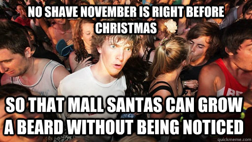 No shave November is right before Christmas So that mall Santas can grow a beard without being noticed  Sudden Clarity Clarence