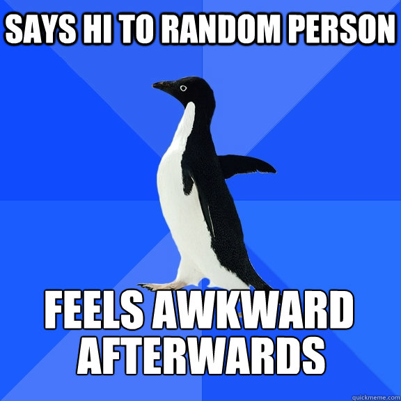 Says hi to random person Feels awkward afterwards   Socially Awkward Penguin