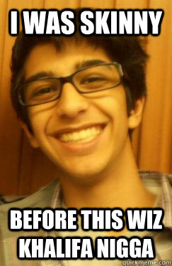 I was skinny before this wiz Khalifa nigga  - I was skinny before this wiz Khalifa nigga   Hipster Shan