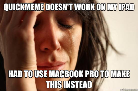 Quickmeme doesn't work on my iPad Had to use MacBook Pro to make this instead  First World Problems