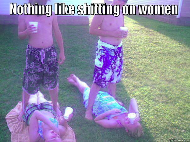 NOTHING LIKE SHITTING ON WOMEN  Misc