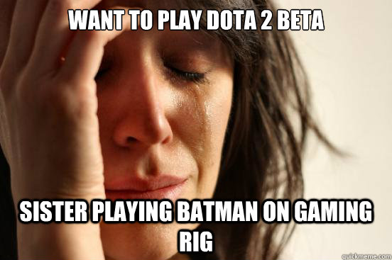Want to play dota 2 beta sister playing batman on gaming rig  First World Problems