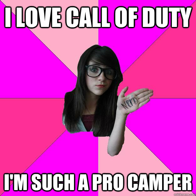 i love call of duty I'm such a pro camper  Idiot Nerd Girl
