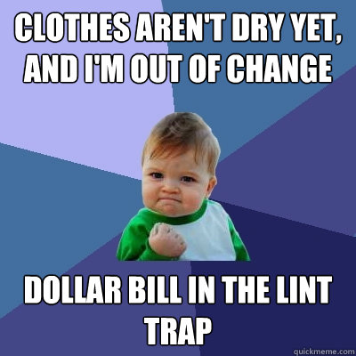 Clothes aren't dry yet, and I'm out of change dollar bill in the lint trap - Clothes aren't dry yet, and I'm out of change dollar bill in the lint trap  Success Kid