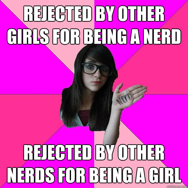 Rejected by other girls for being a nerd Rejected by other nerds for being a girl - Rejected by other girls for being a nerd Rejected by other nerds for being a girl  Idiot Nerd Girl