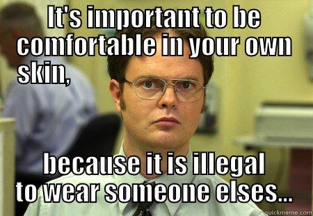 IT'S IMPORTANT TO BE COMFORTABLE IN YOUR OWN SKIN,                                              BECAUSE IT IS ILLEGAL TO WEAR SOMEONE ELSES... Schrute