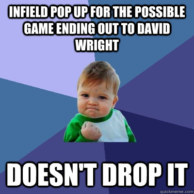 Infield pop up for the possible game ending out to David Wright Doesn't drop it  Success Kid