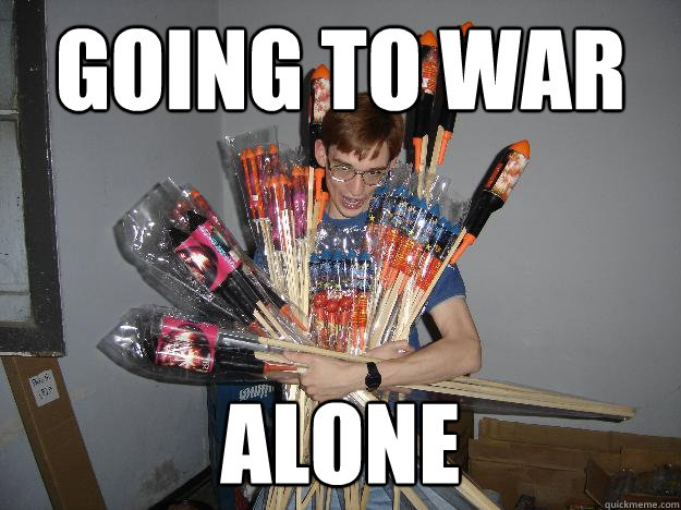 going to war alone  Crazy Fireworks Nerd